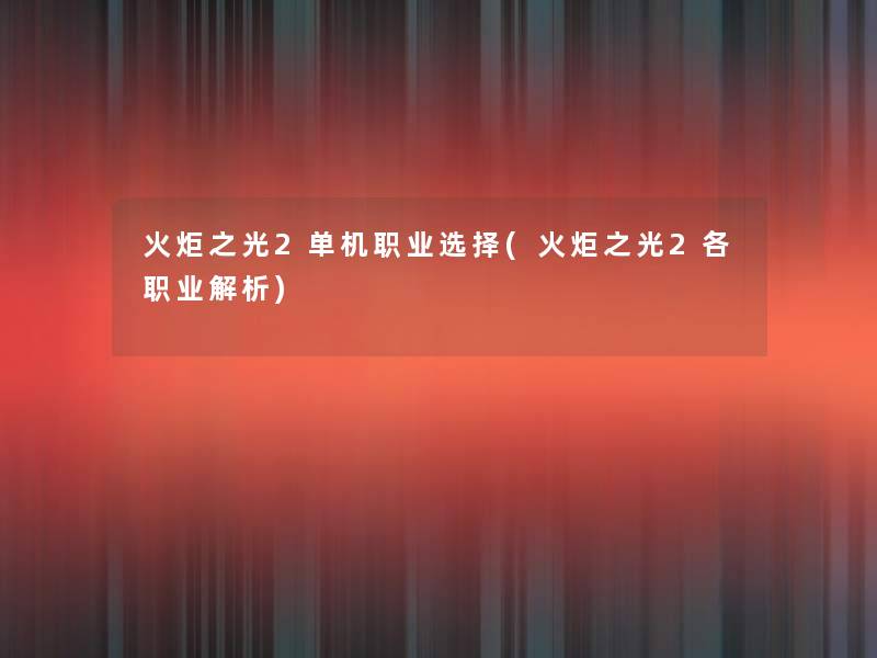 火炬之光2单机职业选择(火炬之光2各职业解析) 火炬之光2单机职业选择(火炬之光2各职业解析)