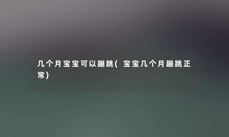 几个月宝宝可以蹦跳(宝宝几个月蹦跳正常)