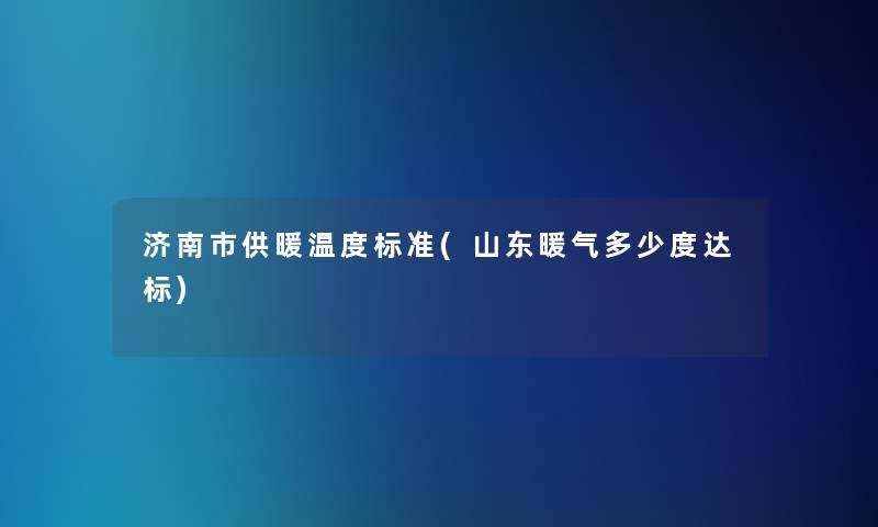 济南市供暖温度标准(山东暖气多少度达标) 济南市供暖温度标准(山东暖气多少度达标)