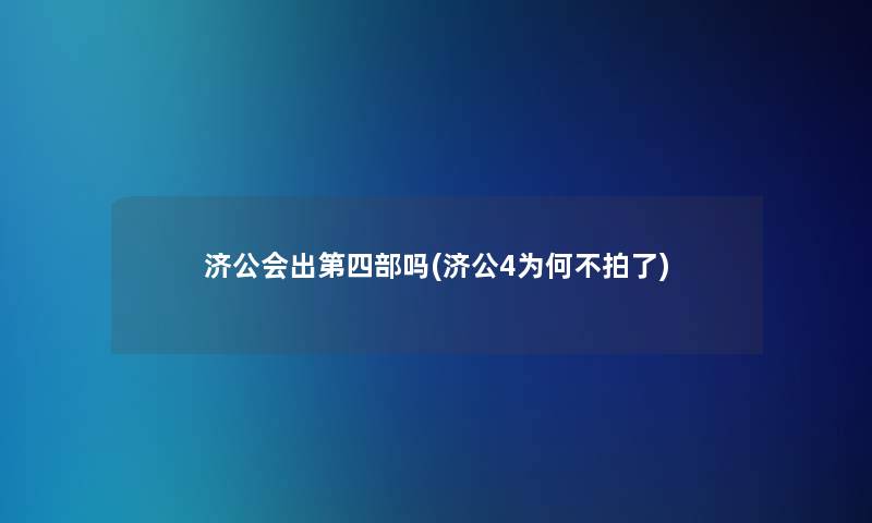 济公会出第四部吗(济公4为何不拍了) 济公会出第四部吗(济公4为何不拍了)