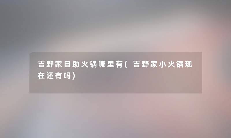 吉野家自助火锅哪里有(吉野家小火锅还有吗) 吉野家自助火锅哪里有(吉野家小火锅还有吗)