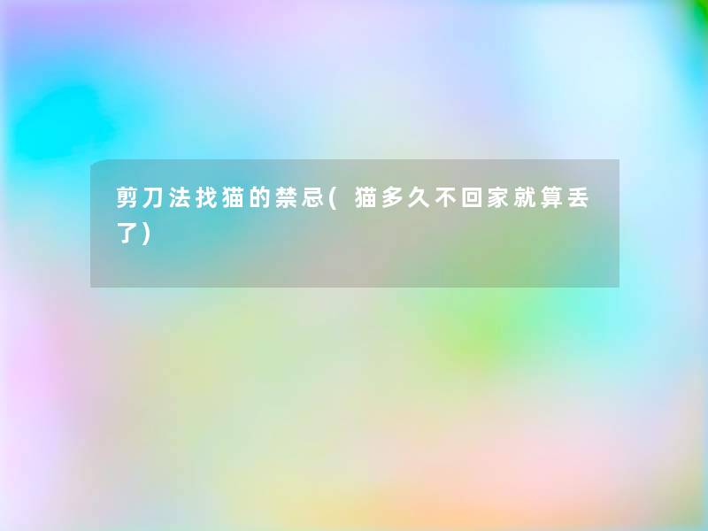剪刀法找猫的禁忌(猫多久不回家就算丢了) 剪刀法找猫的禁忌(猫多久不回家就算丢了)