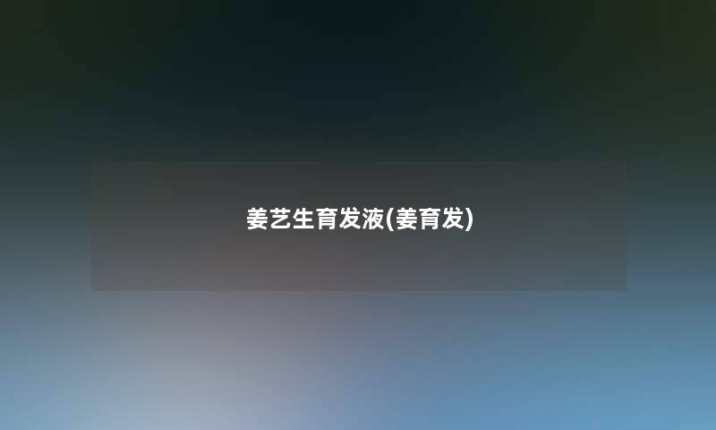 姜艺生育发液(姜育发) 姜艺生育发液(姜育发)