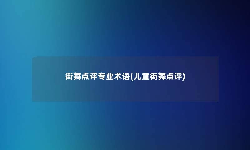 街舞点评专业术语(儿童街舞点评) 街舞点评专业术语(儿童街舞点评)