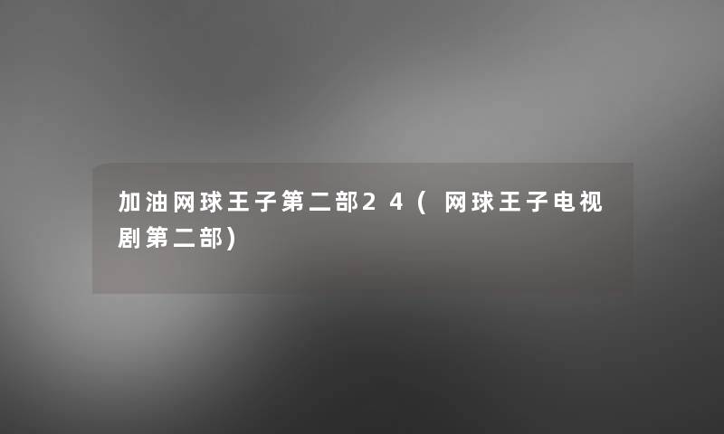 加油网球王子第二部24(网球王子电视剧第二部) 加油网球王子第二部24(网球王子电视剧第二部)