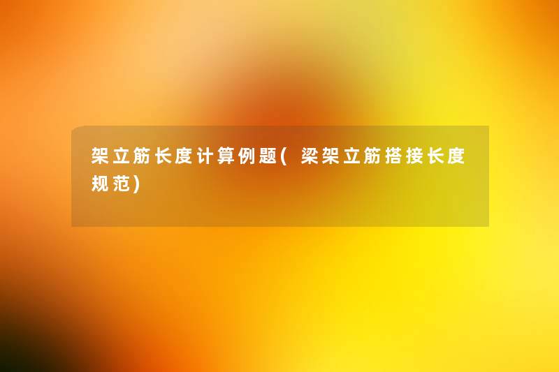 架立筋长度计算例题(梁架立筋搭接长度规范) 架立筋长度计算例题(梁架立筋搭接长度规范)