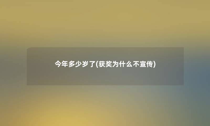 今年多少岁了(获奖为什么不宣传)
