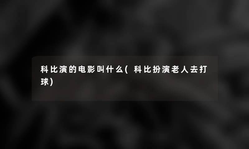 科比演的电影叫什么(科比扮演老人去打球) 科比演的电影叫什么(科比扮演老人去打球)