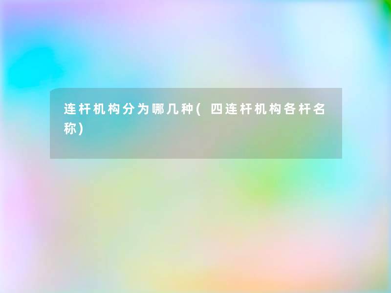 连杆机构分为哪几种(四连杆机构各杆名称) 连杆机构分为哪几种(四连杆机构各杆名称)