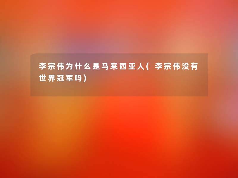 李宗伟为什么是马来西亚人(李宗伟没有世界冠军吗)