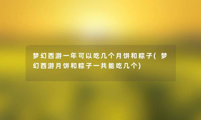 梦幻西游一年可以吃几个月饼和粽子(梦幻西游月饼和粽子一共能吃几个) 梦幻西游一年可以吃几个月饼和粽子(梦幻西游月饼和粽子一共能吃几个)