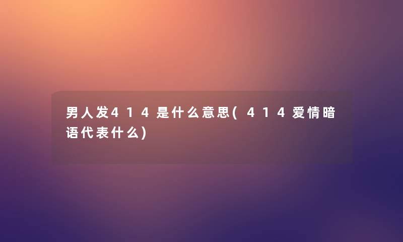 男人发414是什么意思(414爱情暗语代表什么)