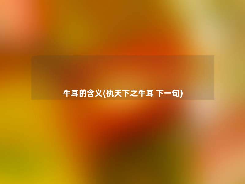 牛耳的含义(执天下之牛耳 下一句)