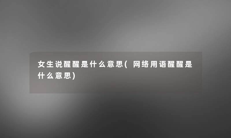 女生说醒醒是什么意思(网络用语醒醒是什么意思)