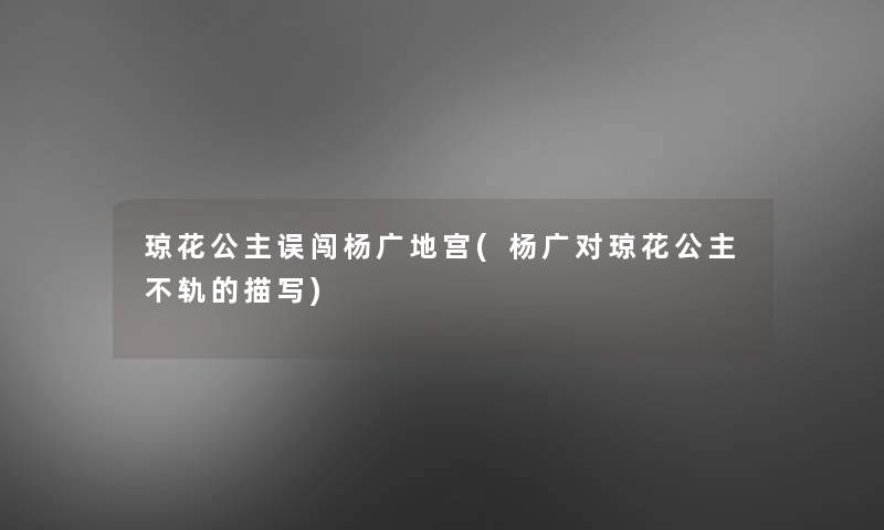 琼花公主误闯杨广地宫(杨广对琼花公主不轨的描写) 琼花公主误闯杨广地宫(杨广对琼花公主不轨的描写)