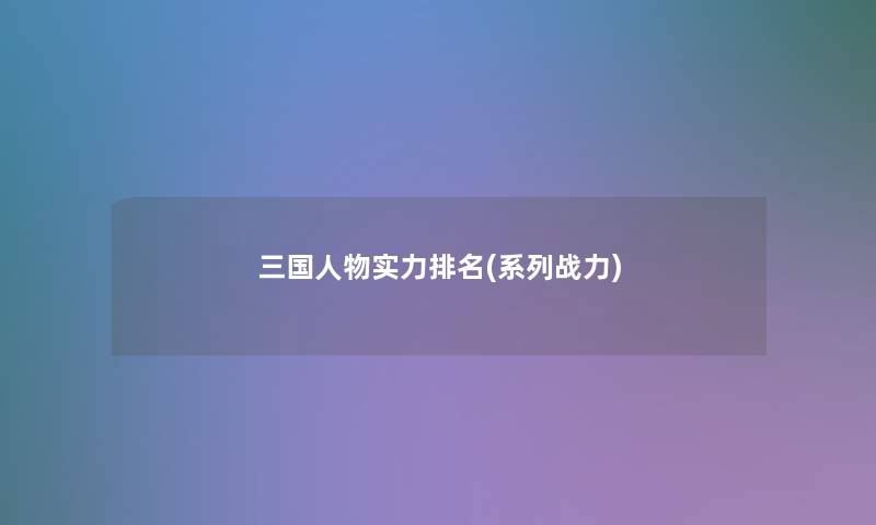 三国人物实力推荐(系列战力)