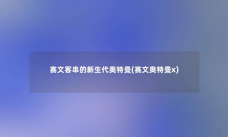 赛文客串的新生代奥特曼(赛文奥特曼x)