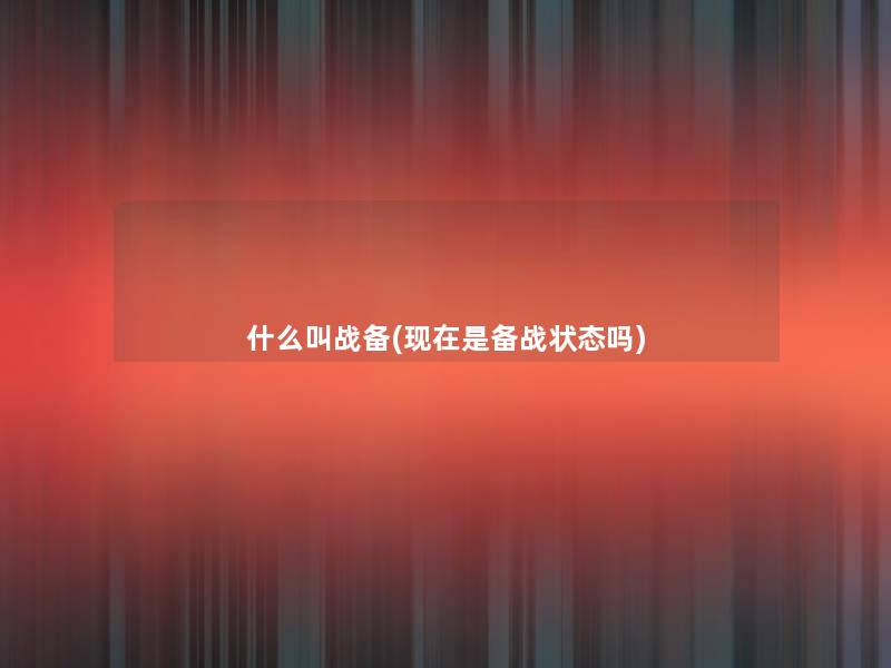 什么叫战备(是备战状态吗) 什么叫战备(是备战状态吗)