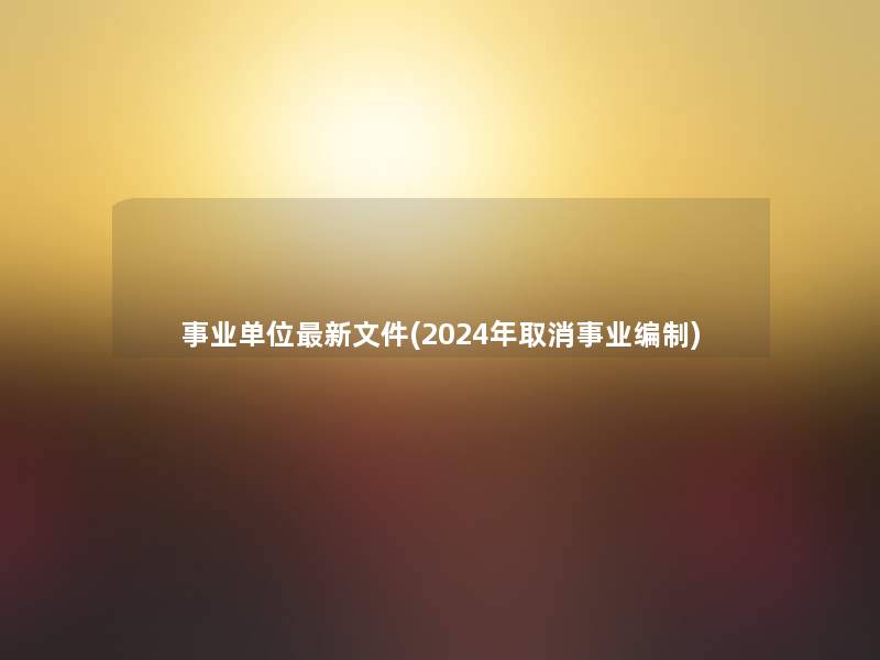 事业单位新文件(2024年取消事业编制)