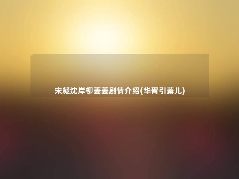 宋凝沈岸柳萋萋剧情介绍(华胥引蓁儿)