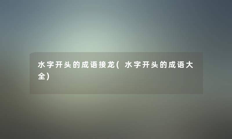 水字开头的成语接龙(水字开头的成语大全) 水字开头的成语接龙(水字开头的成语大全)