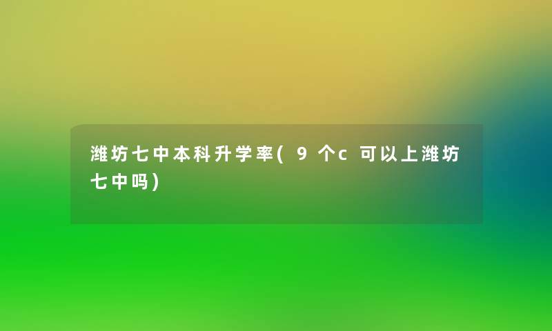 潍坊七中本科升学率(9个c可以上潍坊七中吗) 潍坊七中本科升学率(9个c可以上潍坊七中吗)