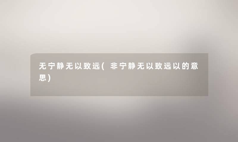 无宁静无以致远(非宁静无以致远以的意思)