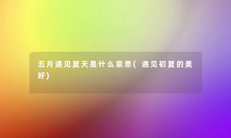五月遇见夏天是什么意思(遇见初夏的美好)