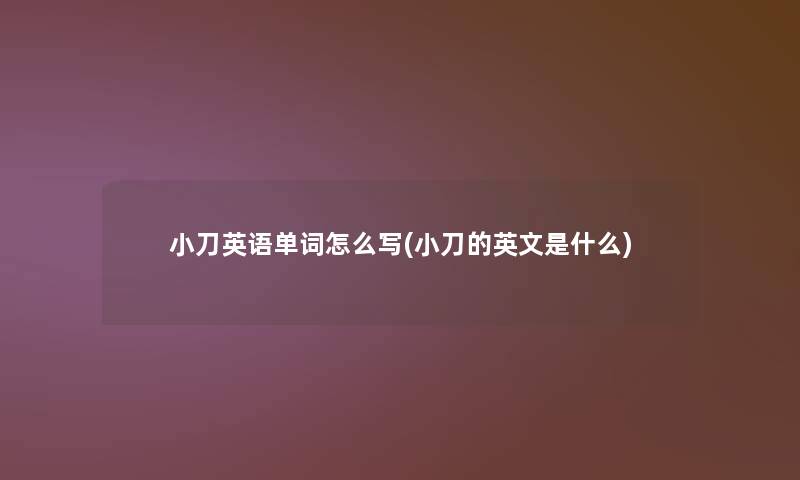 小刀英语单词怎么写(小刀的英文是什么)