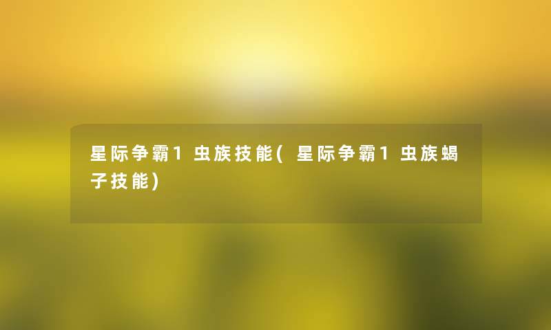 星际争霸1虫族技能(星际争霸1虫族蝎子技能) 星际争霸1虫族技能(星际争霸1虫族蝎子技能)