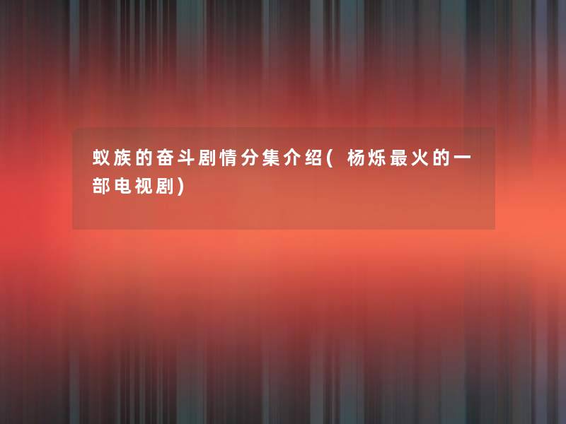蚁族的奋斗剧情分集介绍(杨烁火的一部电视剧)