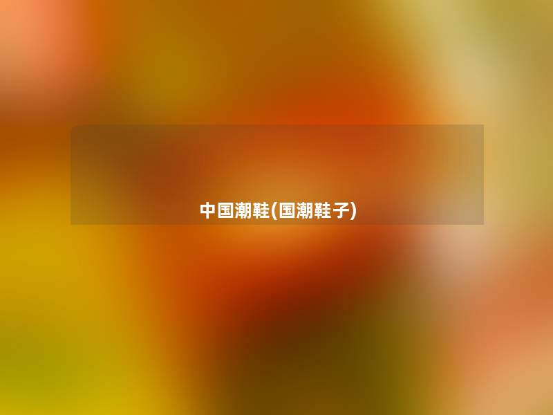 中国潮鞋(国潮鞋子) 中国潮鞋(国潮鞋子)