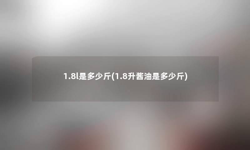 1.8l是多少斤(1.8升酱油是多少斤)