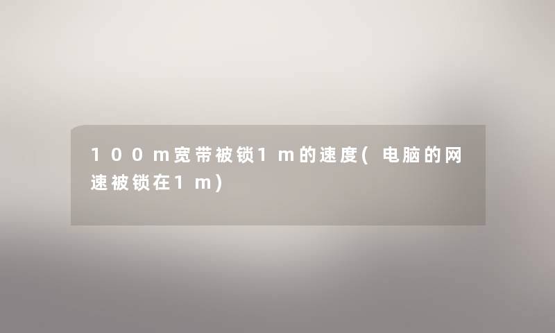 100m宽带被锁1m的速度(电脑的网速被锁在1m) 100m宽带被锁1m的速度(电脑的网速被锁在1m)