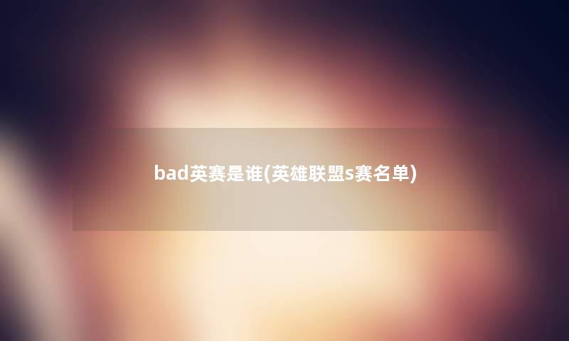 bad英赛是谁(英雄联盟s赛名单) bad英赛是谁(英雄联盟s赛名单)