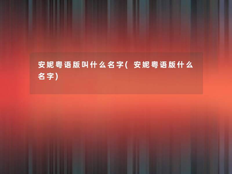 安妮粤语版叫什么名字(安妮粤语版什么名字)