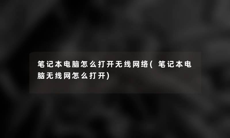 笔记本电脑怎么打开无线网络(笔记本电脑无线网怎么打开)