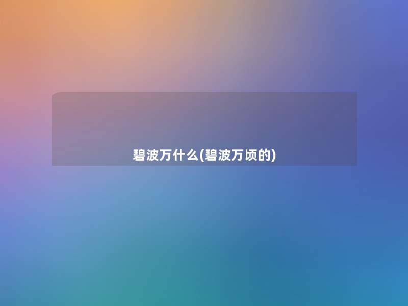 碧波万什么(碧波万顷的)