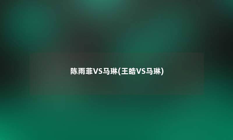 陈雨菲VS马琳(王皓VS马琳)