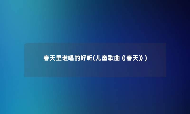 春天里谁唱的好听(儿童歌曲《春天》) 春天里谁唱的好听(儿童歌曲《春天》)