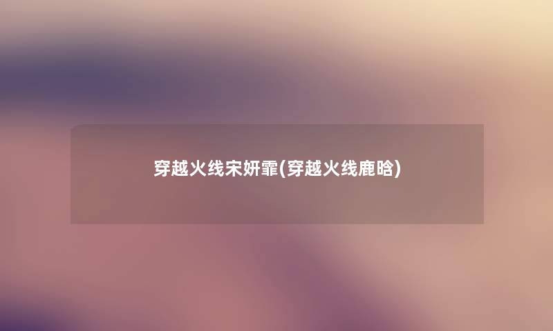 穿越火线宋妍霏(穿越火线鹿晗) 穿越火线宋妍霏(穿越火线鹿晗)