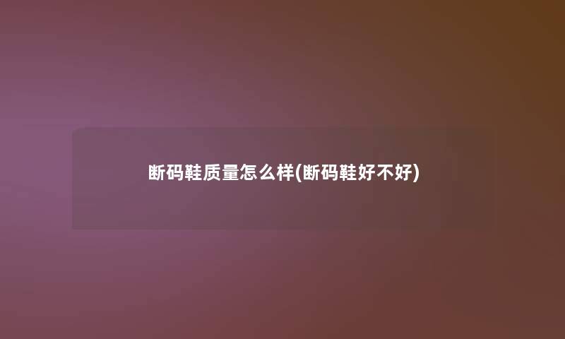 断码鞋质量怎么样(断码鞋好不好)