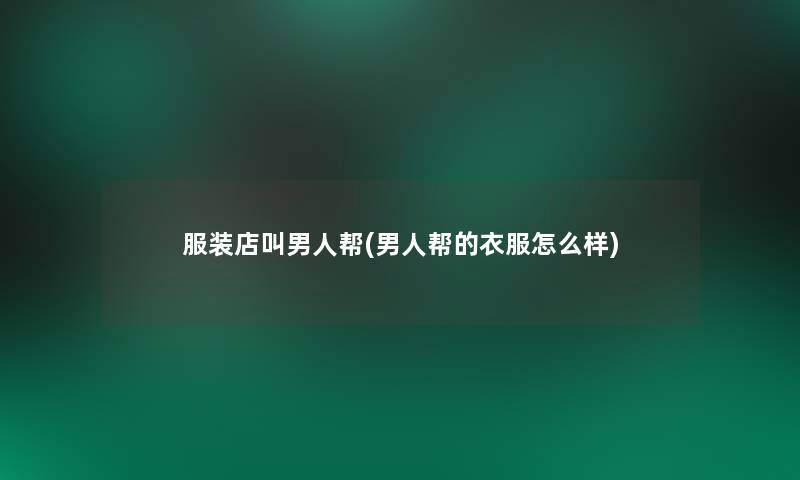 服装店叫男人帮(男人帮的衣服怎么样)