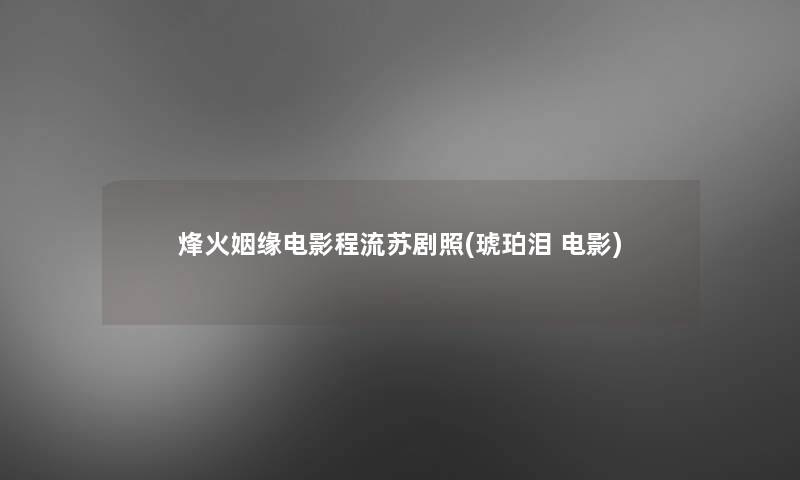 烽火姻缘电影程流苏剧照(琥珀泪 电影)
