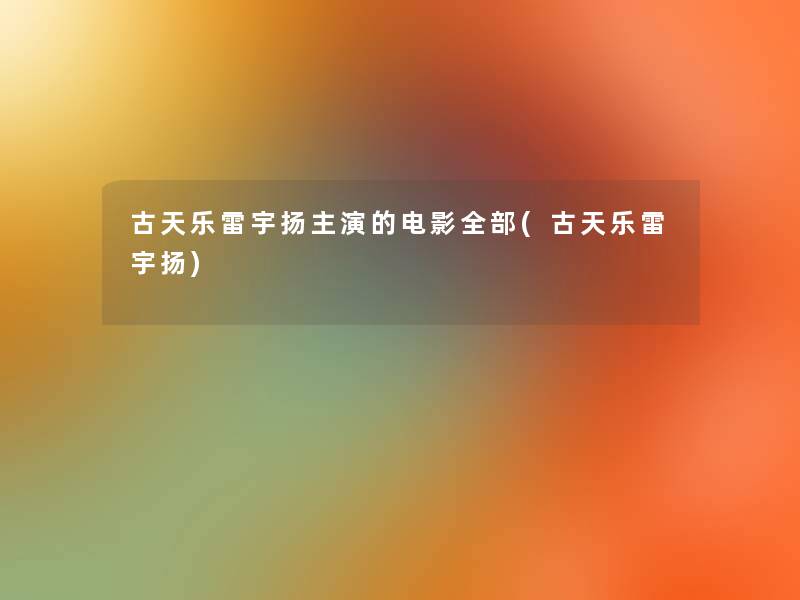 古天乐雷宇扬主演的电影整理的(古天乐雷宇扬)