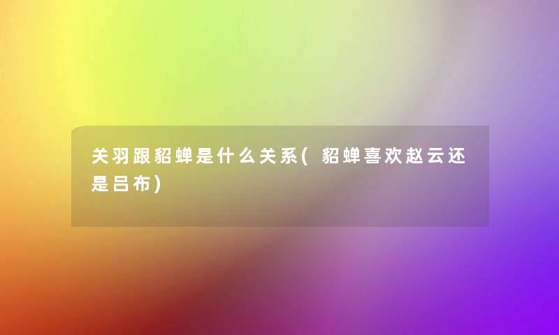 关羽跟貂蝉是什么关系(貂蝉喜欢赵云还是吕布)