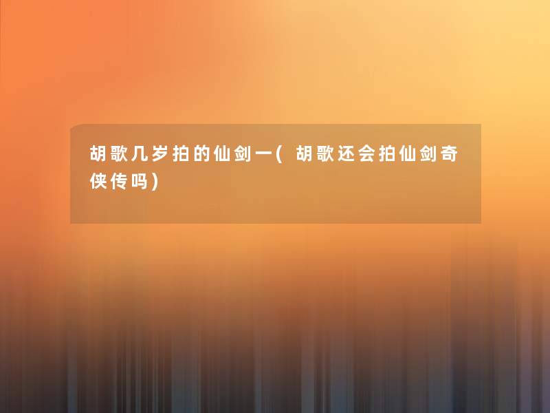胡歌几岁拍的仙剑一(胡歌还会拍仙剑奇侠传吗) 胡歌几岁拍的仙剑一(胡歌还会拍仙剑奇侠传吗)