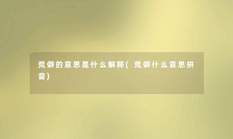 荒僻的意思是什么解释(荒僻什么意思拼音)