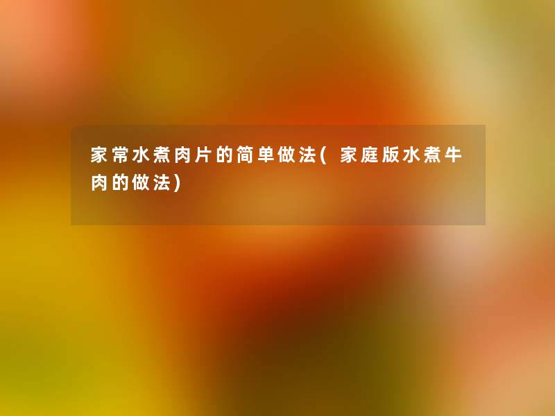 家常水煮肉片的简单做法(家庭版水煮牛肉的做法) 家常水煮肉片的简单做法(家庭版水煮牛肉的做法)