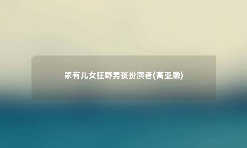 家有儿女狂野男孩扮演者(高亚麟)